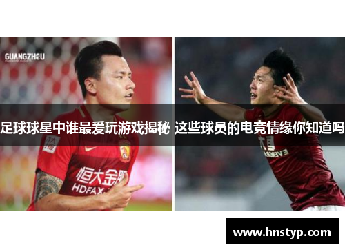 足球球星中谁最爱玩游戏揭秘 这些球员的电竞情缘你知道吗