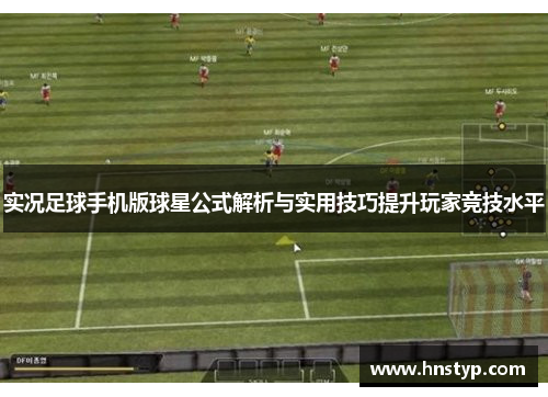 实况足球手机版球星公式解析与实用技巧提升玩家竞技水平