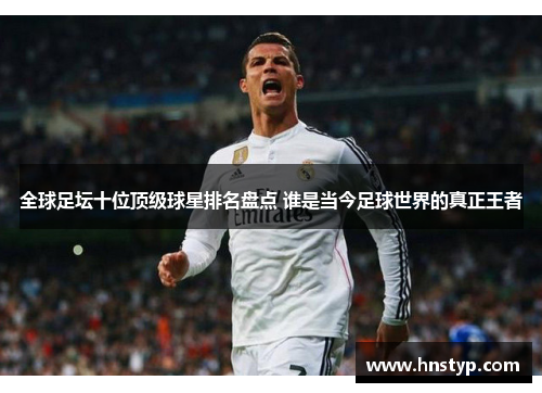 全球足坛十位顶级球星排名盘点 谁是当今足球世界的真正王者