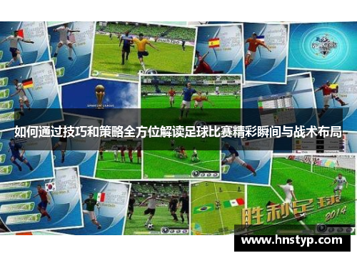 如何通过技巧和策略全方位解读足球比赛精彩瞬间与战术布局