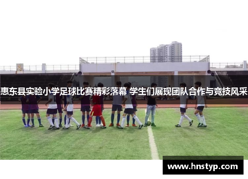 惠东县实验小学足球比赛精彩落幕 学生们展现团队合作与竞技风采