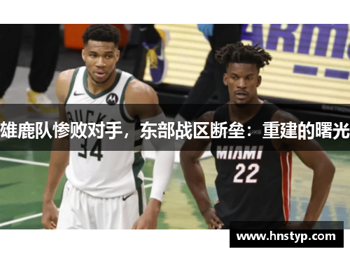 雄鹿队惨败对手，东部战区断垒：重建的曙光