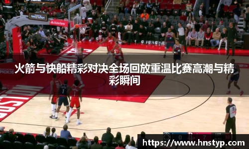 ng28南宫火箭与快船精彩对决全场回放重温比赛高潮与精彩瞬间