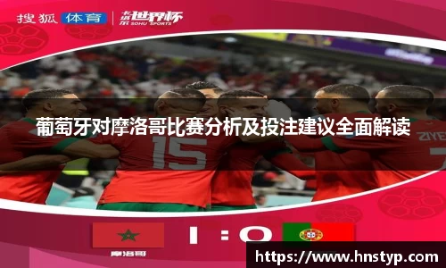 ng28南宫葡萄牙对摩洛哥比赛分析及投注建议全面解读
